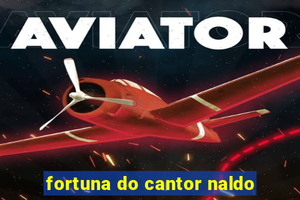 fortuna do cantor naldo